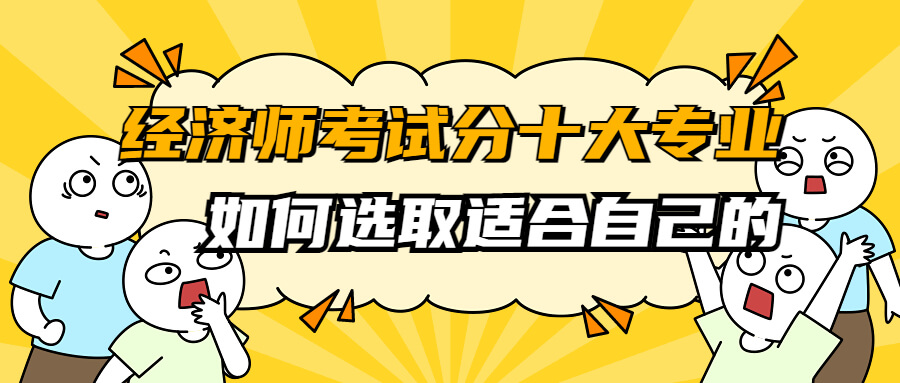 中级经济师分哪些专业，该如何选择适合自己的？