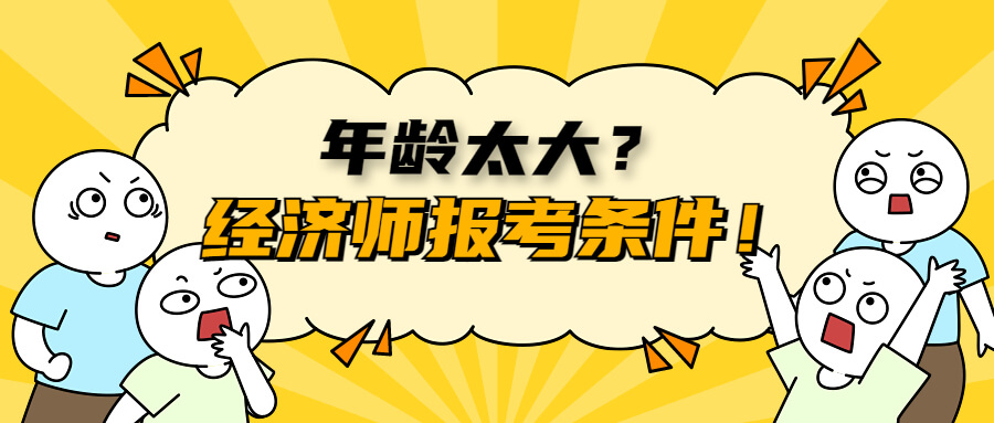 经济师报考条件是什么？年龄太大还能不能考？