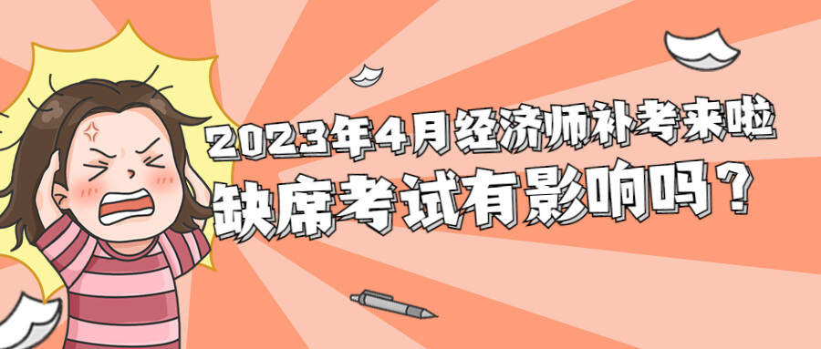 2023年4月经济师补考在即，缺席考试有什么影响？