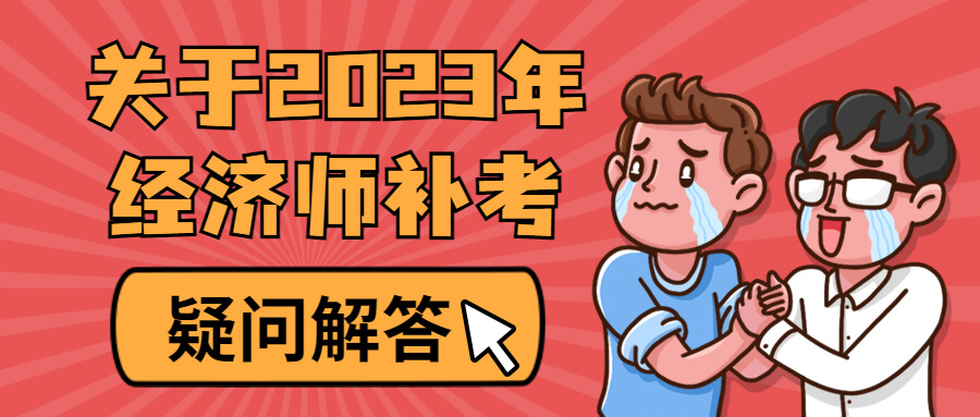 关于2023年经济师补考，相信你也有这些疑问!