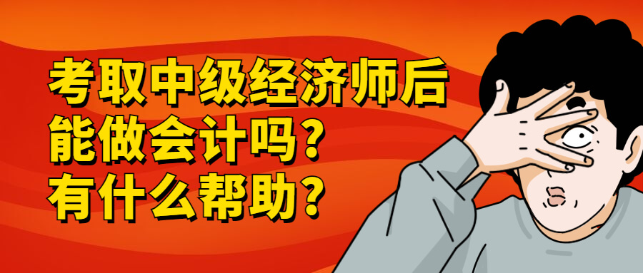 考中级经济师后能做会计吗?有什么帮助?