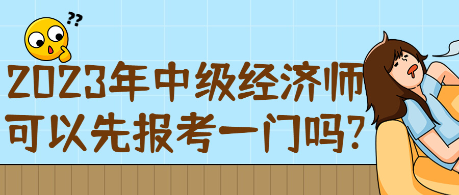 2023年中级经济师考试可以先报一门吗?