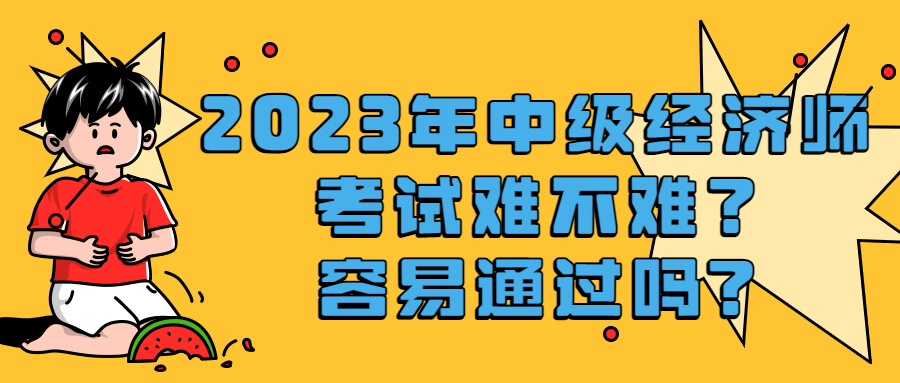 2023年中级经济师考试难不难，容易通过吗?