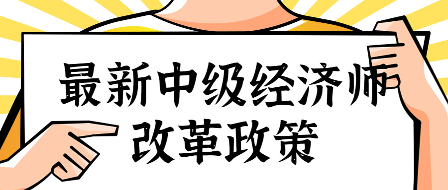 2023年经济师不能直接考中级 最新中级经济师改革政策！