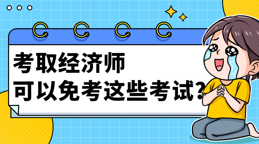 好消息！拿到经济师证书可以免考这些考试！