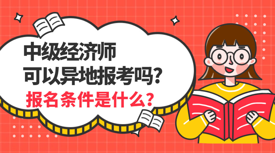 2023年中级经济师可以异地报考吗?报名条件是什么?