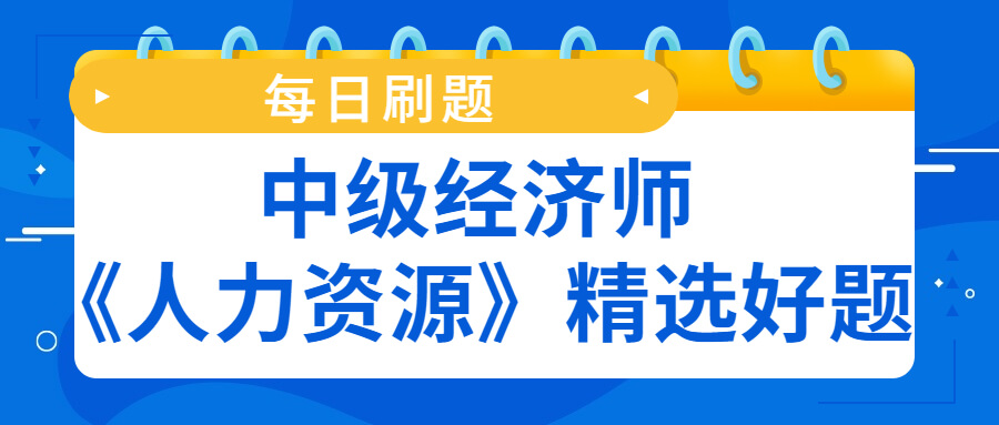 每日刷题!中级经济师《人力资源》精选真题(5)