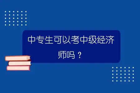 考经济师需要什么学历？中专学历能报考吗？