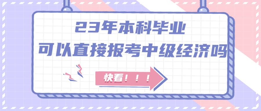 23年本科毕业可以直接报考中级经济师吗? 限制专业吗？