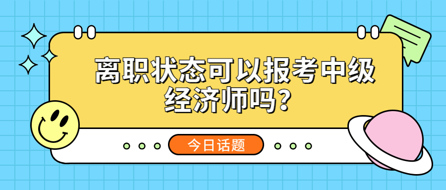 目前处于离职状态，可以报考中级经济师吗？工作年限怎么证明？