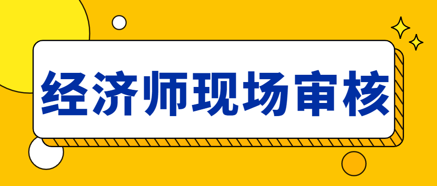 中级经济师考试现场审核是什么？要提交哪些资料？