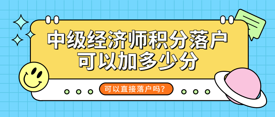 中级经济师证书积分落户能加多少分？可以直接落户吗？