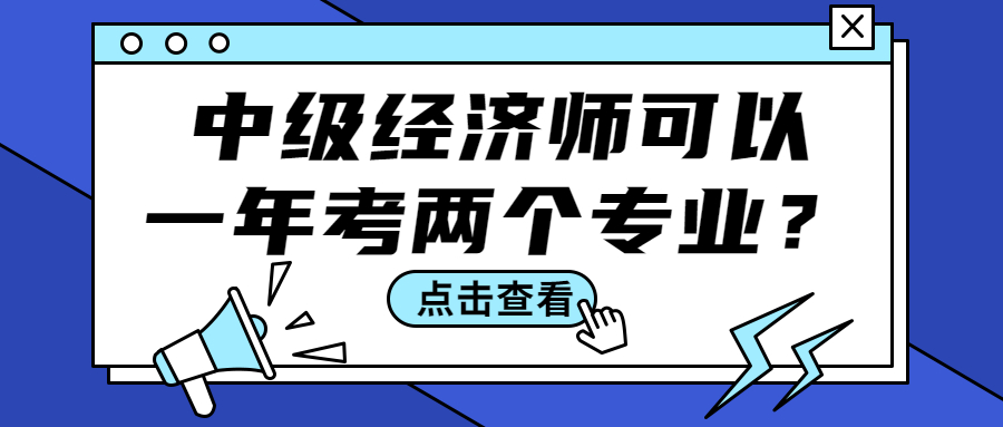 中级经济师一年可以报考两个专业吗？考试科目有哪些？