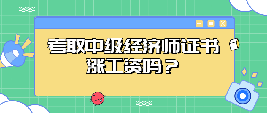 事业单位考取中级经济师证书工资怎么变动？上涨幅度是多少？