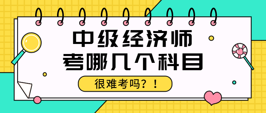 中级经济师考哪几个科目？很难考吗?