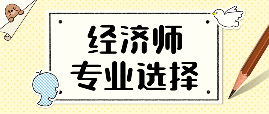 中级经济师哪个专业最有用？考试内容是......