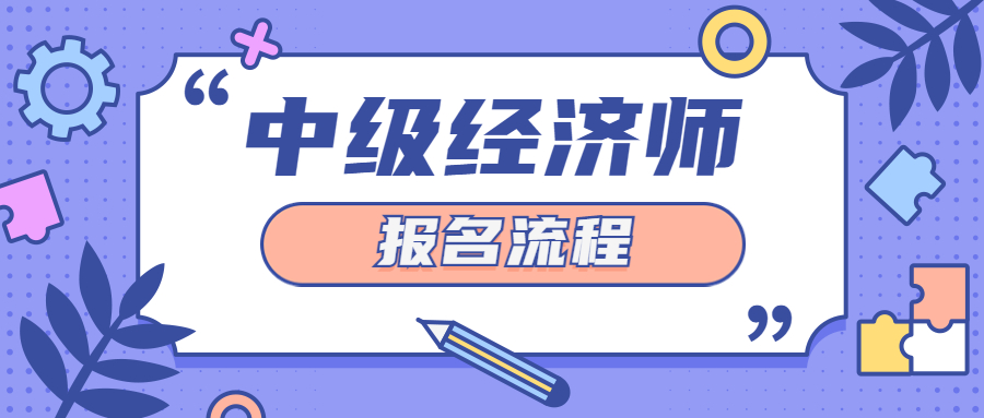 建议收藏！2023年中级经济师考试报名流程来啦！