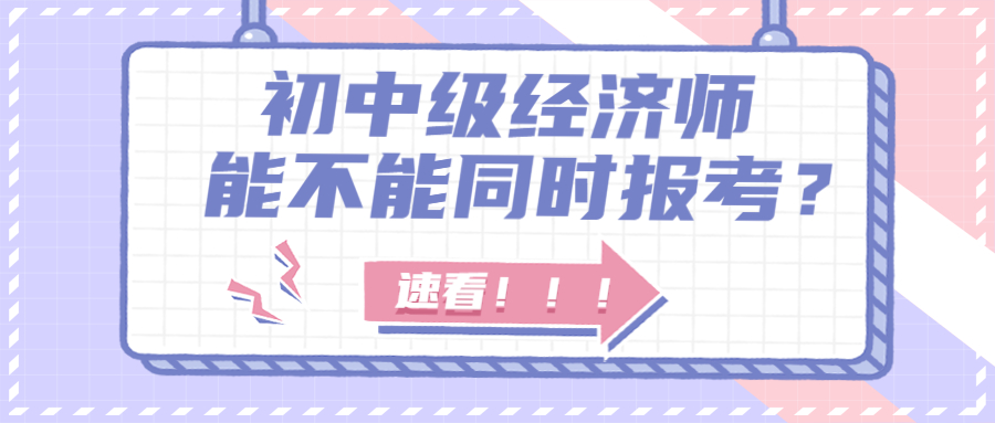 2023年初级经济师和中级经济师能否一起报考?