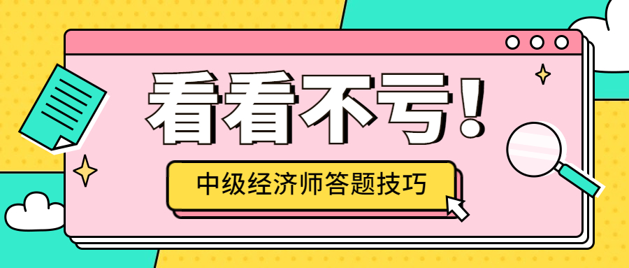 2023年中级经济师考试三种答题技巧来啦！看看不亏！