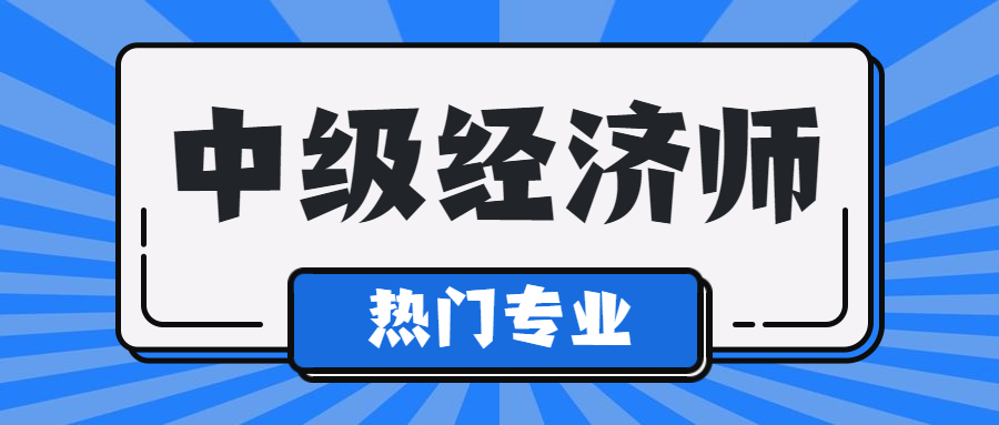 2023年中级经济师热门专业有什么特点？哪个容易过？