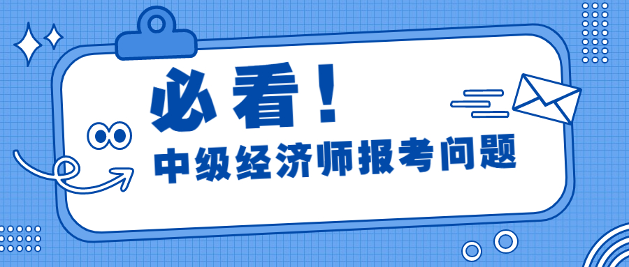 久等了! 23年中级经济师报考问题汇总来喽!