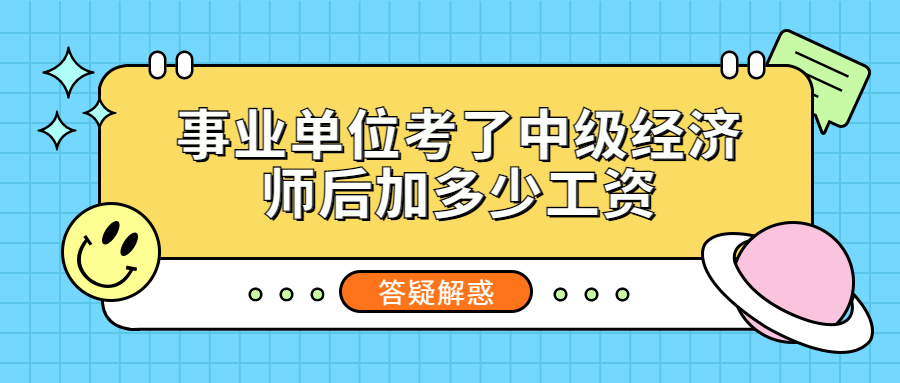 事业单位员工考了中级经济师后能加多少工资？