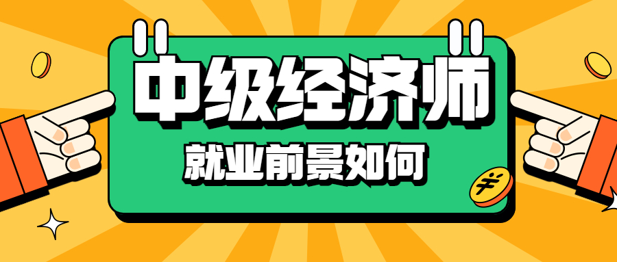 中级经济师未来发展前景怎么样？好就业吗？