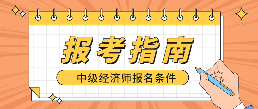 23年中级经济师报名条件是什么？什么时候报名？