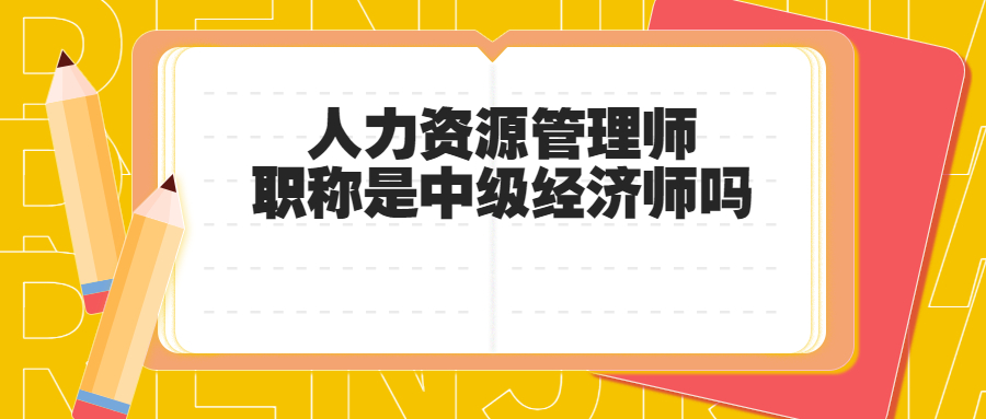 人力资源管理师职称是中级经济师吗？等同于中级经济师吗​？