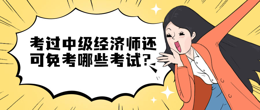 考过中级经济师还可免考哪些考试？经济师报名条件是什么？