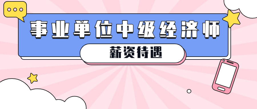 在事业单位取得中级经济师证书的薪资待遇怎么样呢？