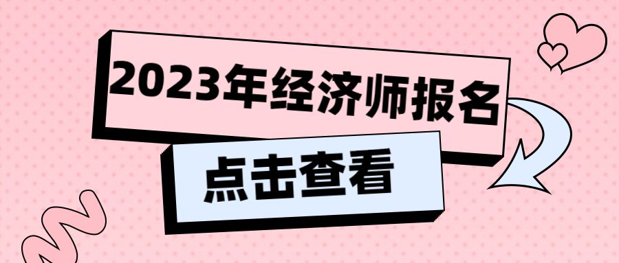 2023年经济师报名正式开启！报名答疑来啦！