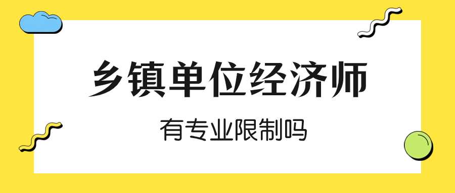 乡镇经济师有专业限制吗？经济师相关专业有哪些？