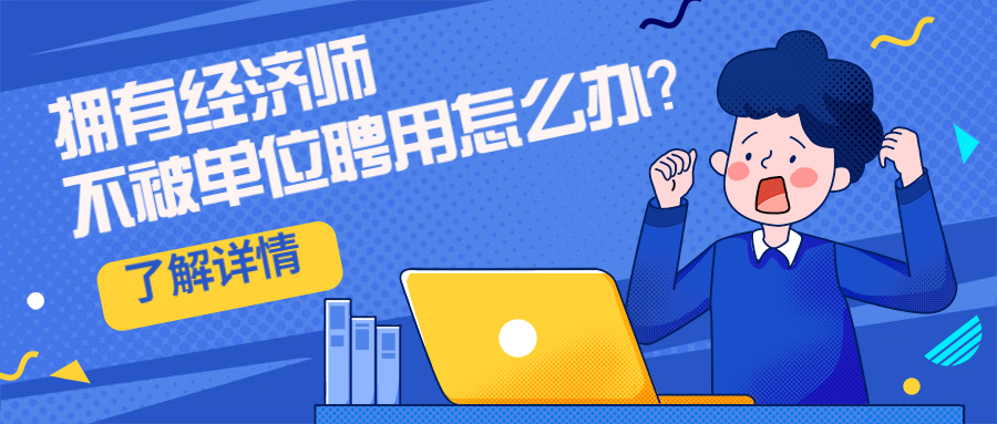 中级经济师如果单位不聘用怎么办？还有这些作用一定要了解！