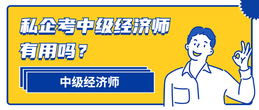 在私企考中级经济师有用吗？能干什么？